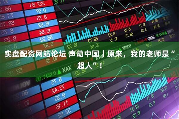 实盘配资网站论坛 声动中国丨原来，我的老师是“超人”！
