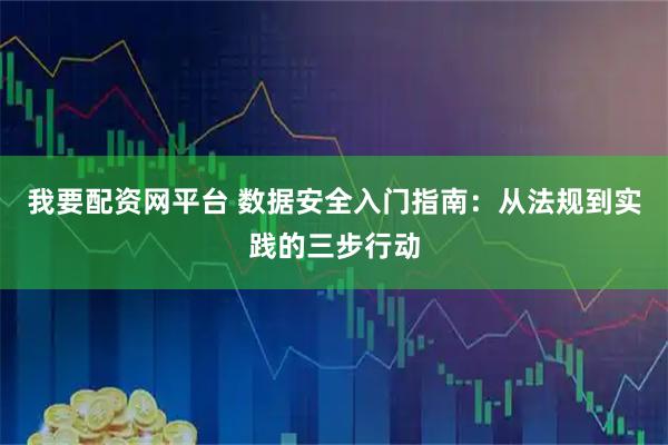 我要配资网平台 数据安全入门指南：从法规到实践的三步行动