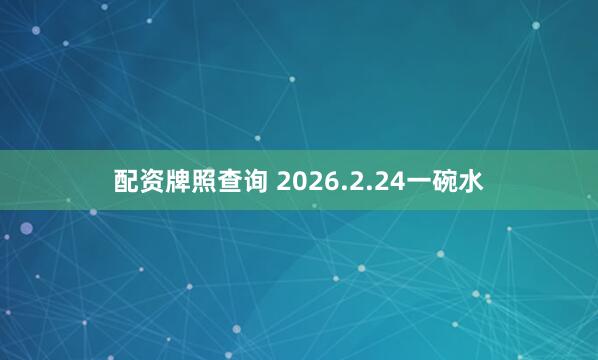 配资牌照查询 2026.2.24一碗水