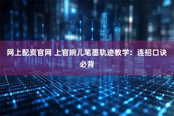 网上配资官网 上官婉儿笔墨轨迹教学：连招口诀必背