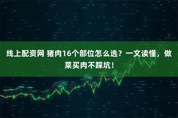 线上配资网 猪肉16个部位怎么选？一文读懂，做菜买肉不踩坑！