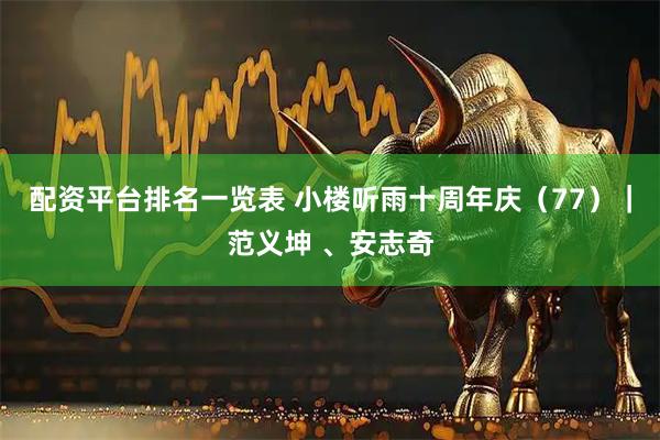 配资平台排名一览表 小楼听雨十周年庆（77）｜范义坤 、安志奇