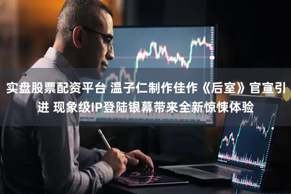 实盘股票配资平台 温子仁制作佳作《后室》官宣引进 现象级IP登陆银幕带来全新惊悚体验