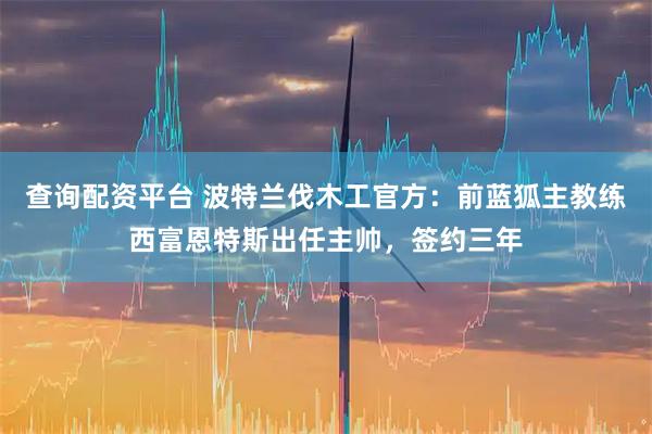 查询配资平台 波特兰伐木工官方：前蓝狐主教练西富恩特斯出任主帅，签约三年