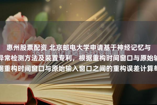 惠州股票配资 北京邮电大学申请基于神经记忆与稀疏注意力的用电数据异常检测方法及装置专利，根据重构时间窗口与原始输入窗口之间的重构误差计算每...